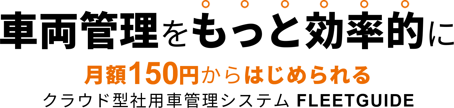 車両管理をもっと効率的に 月額150円からはじめられるクラウド型社用車管理システム FLEETGUIDE